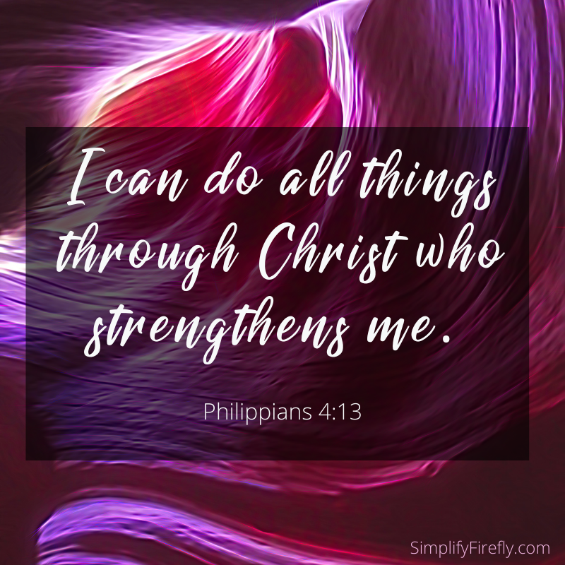 I can do all things through Christ who strengthens me. Philippians 4:13