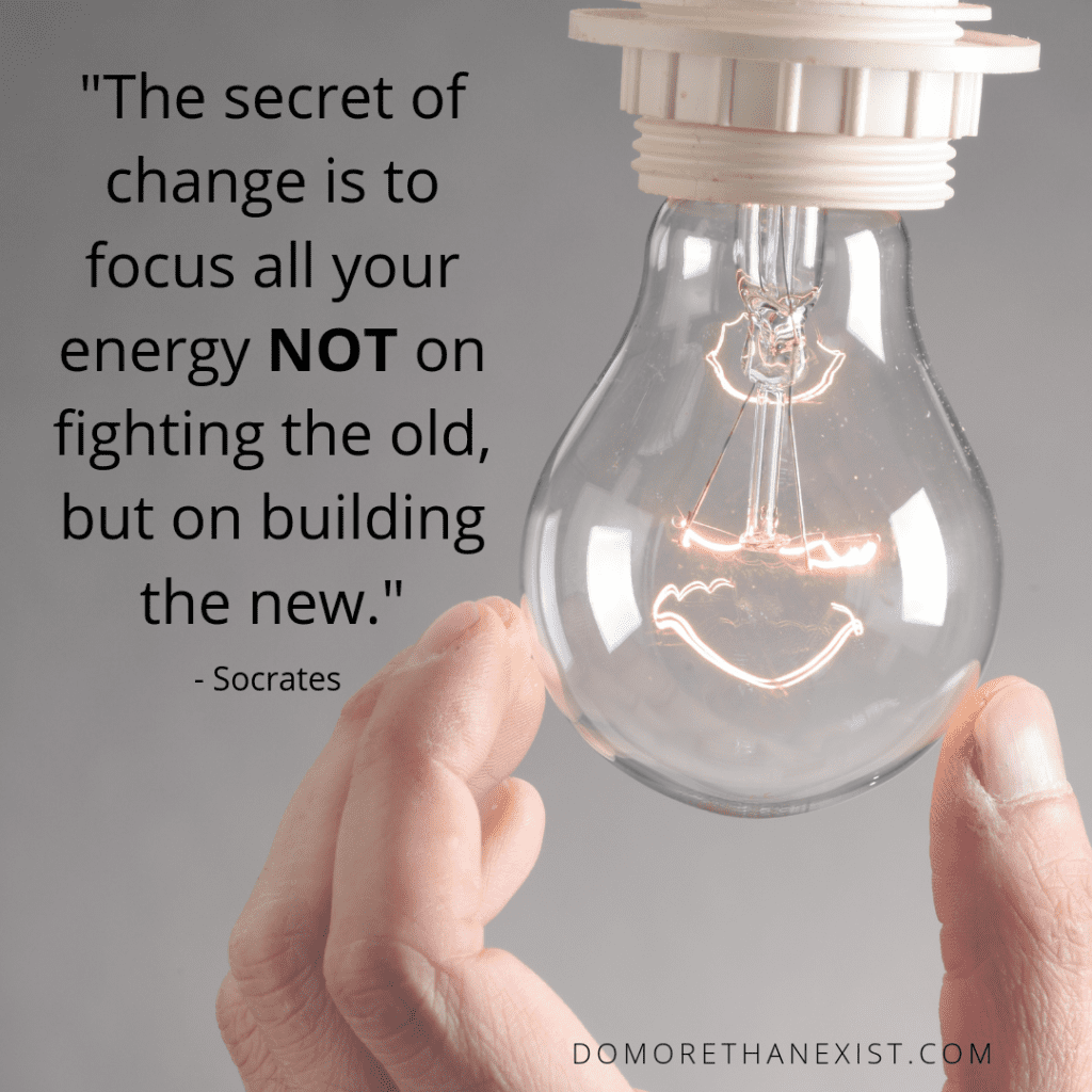 the secret of change is to focus all your energy not on fighting the old but on building the new. Socrates