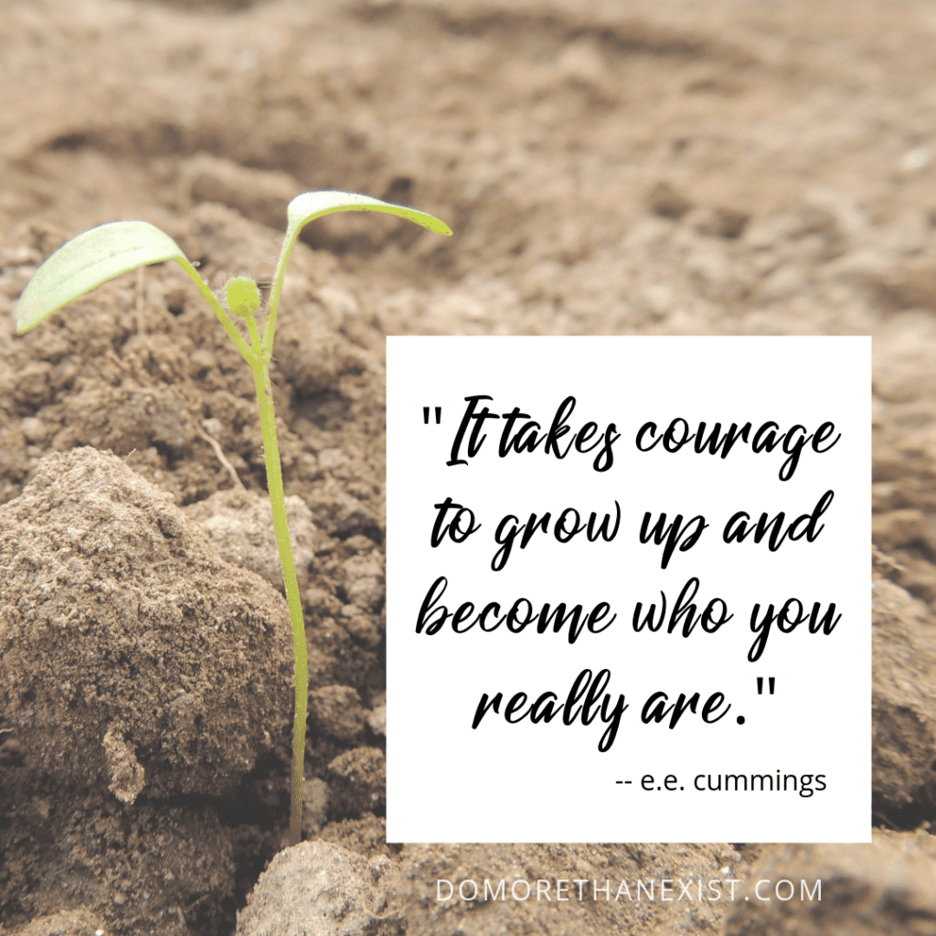 It takes courage to grow up and because who you really are. - e.e. cummings