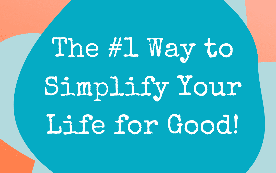 The #1 Way to Simplify Your Life for Good!