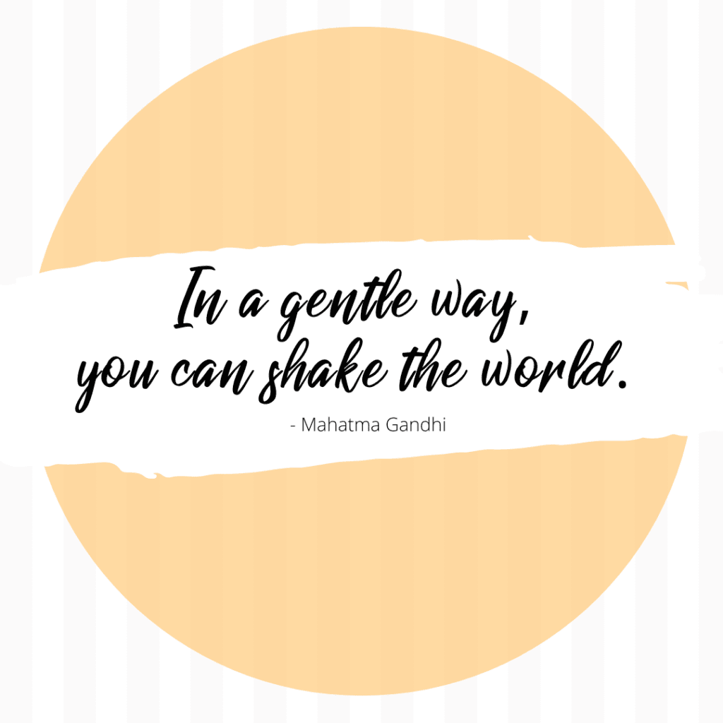 In a gentle way, you can shake the world. Mahatma Gandhi